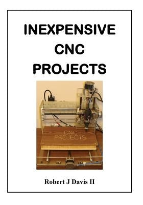 Inexpensive CNC Projects: build your own CNC machine by Davis II, Robert J.