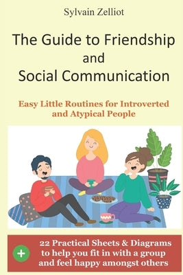 The Guide to Friendship and Social Communication: Easy Little Routines for Introverted and Atypical People by Zelliot, Sylvain