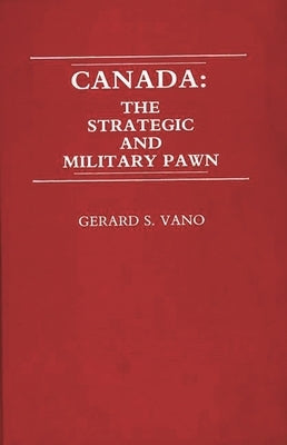 Canada: The Strategic and Military Pawn by Vano, Gerard S.