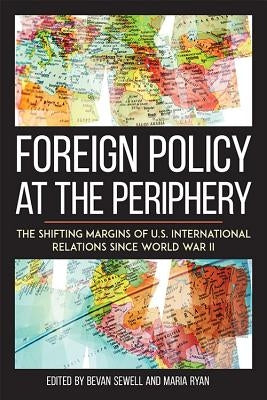 Foreign Policy at the Periphery: The Shifting Margins of Us International Relations Since World War II by Sewell, Bevan