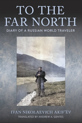 To the Far North: Diary of a Russian World Traveler by Akif'ëv, Ivan Nikolaevich
