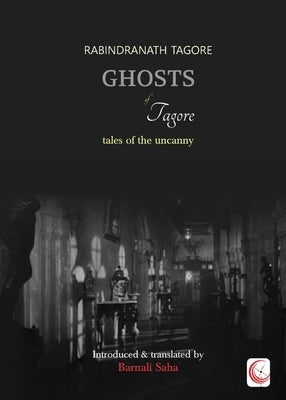 Ghosts of Tagore: Tales of the Uncanny by Tagore, Rabindranath
