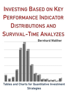 Investing based on Key Performance Indicator Distributions and Survival-Time Analyzes: Tables and Charts for Quantitative Investment Strategies by Walther, Bernhard