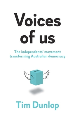 Voices of us: The independents' movement transforming Australian democracy by Dunlop, Tim
