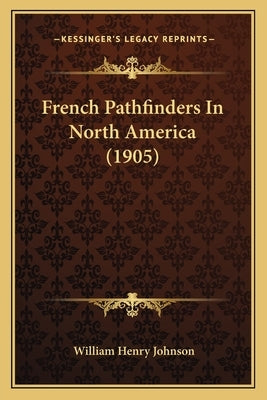French Pathfinders In North America (1905) by Johnson, William Henry