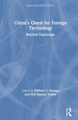 China's Quest for Foreign Technology: Beyond Espionage by Hannas, William C.