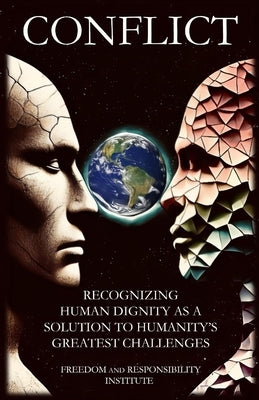 Conflict: Recognizing Human Dignity as a Solution to Humanity's Greatest Challenges by Institute, Freedom And Responsibility