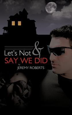 Let's Not and Say We Did by Roberts, Jeremy