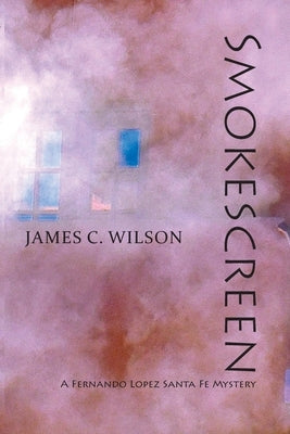 Smokescreen: A Fernando Lopez Santa Fe Mystery by Wilson, James C.