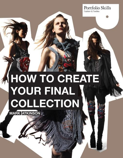 How to Create Your Final Collection: A Fashion Student's Handbook [With CDROM] by Atkinson, Mark