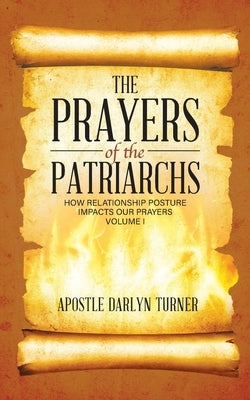The Prayers of the Patriarchs: How Relationship Posture Impacts Our Prayers by Turner, Darlyn