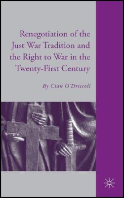 The Renegotiation of the Just War Tradition and the Right to War in the Twenty-First Century by O'Driscoll, C.