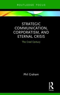 Strategic Communication, Corporatism, and Eternal Crisis: The Creel Century by Graham, Phil