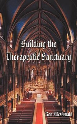 Building the Therapeutic Sanctuary: The Fundamentals of Psychotherpay--A Pastoral Counseling Perspective by McDonald, Ron