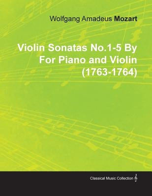 Violin Sonatas No.1-5 by Wolfgang Amadeus Mozart for Piano and Violin (1763-1764) by Mozart, Wolfgang Amadeus