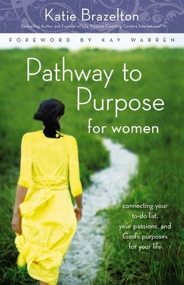 Pathway to Purpose for Women: Connecting Your To-Do List, Your Passions, and God's Purposes for Your Life by Brazelton, Katherine