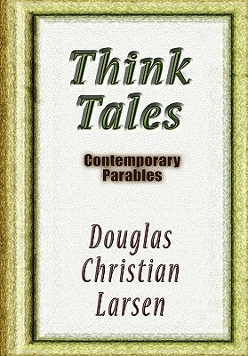 Think Tales: Contemporary Parablescontemporary Parables by Larsen, Douglas Christian