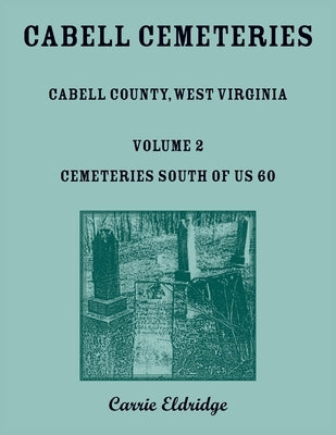 Cabell Cemeteries: Cabell County, West Virginia Volume 2, Cemeteries South of US 60 by Eldridge, Carrie