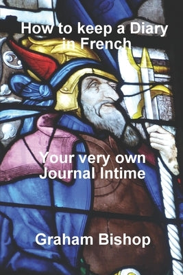 How to Keep a Diary in French: Your very own 'Journal Intime' by Bishop, Graham