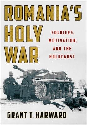 Romania's Holy War: Soldiers, Motivation, and the Holocaust by Harward, Grant T.