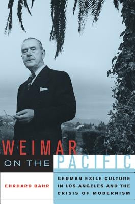 Weimar on the Pacific: German Exile Culture in Los Angeles and the Crisis of Modernismvolume 41 by Bahr, Ehrhard
