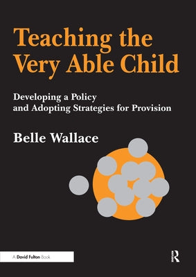 Teaching the Very Able Child: Developing a Policy and Adopting Strategies for Provision by Wallace, Belle