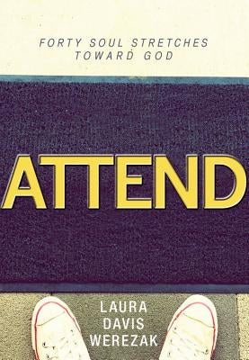 Attend: Forty Soul Stretches Toward God by Werezak, Laura Davis