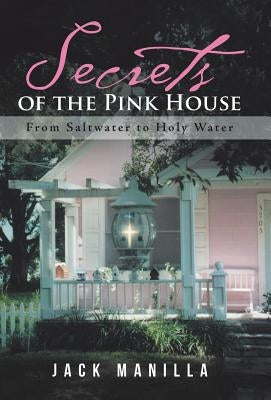 Secrets of the Pink House: From Saltwater to Holy Water by Manilla, Jack