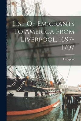 List Of Emigrants To America From Liverpool, 1697-1707 by (England), Liverpool