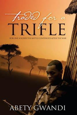 Traded for a Trifle: For one soldier the battle continued after the war by Gwandi, Abety