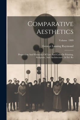 Comparative Aesthetics: Proportion And Harmony Of Line And Color In Painting, Sculpture, And Architecture. 2d Ed. Re; Volume 1909 by Raymond, George Lansing