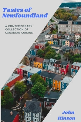 Tastes of Newfoundland: A Contemporary Collection of Canadian Cuisine by Hinson, John