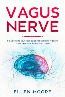 Vagus Nerve: The Ultimate Self Help Guide for Anxiety Therapy Through Vagus Nerve Treatment by Moore, Ellen