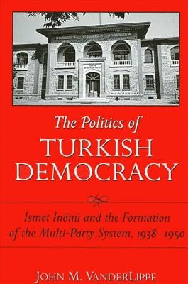 The Politics of Turkish Democracy: İsmet İnönü and the Formation of the Multi-Party System, 1938-1950 by Vanderlippe, John M.