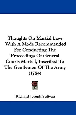 Thoughts On Martial Law: With A Mode Recommended For Conducting The Proceedings Of General Courts Martial, Inscribed To The Gentlemen Of The Army (178 by Sulivan, Richard Joseph