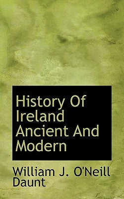 History of Ireland Ancient and Modern by Daunt, William J. O'Neill