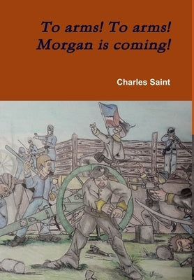 To arms! To arms! Morgan is coming! by Saint, Charles