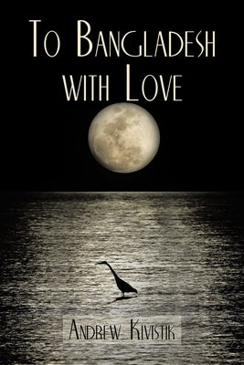 To Bangladesh With Love by Andrew Kivistik