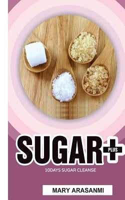 Sugar plus 10 Day Sugar Cleanse by Arasanmi, Mary