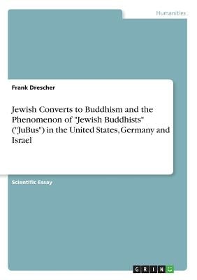 Jewish Converts to Buddhism and the Phenomenon of Jewish Buddhists (JuBus) in the United States, Germany and Israel by Drescher, Frank