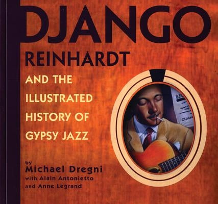 Django Reinhardt and the Illustrated History of Gypsy Jazz by Antonietto, Alain