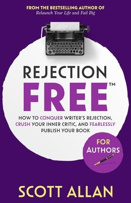 Rejection Free For Authors: How to Conquer Writer's Rejection, Crush Your Inner Critic, and Fearlessly Publish Your Book: How to Conquer Writer's by Allan, Scott