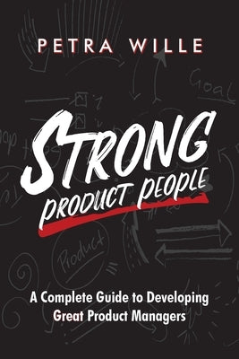 Strong Product People: A Complete Guide to Developing Great Product Managers by Wille, Petra
