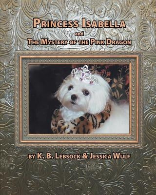 Princess Isabella and the Mystery of the Pink Dragon by Lebsock, K. B.
