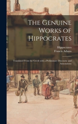 The Genuine Works of Hippocrates; Translated From the Greek With a Preliminary Discourse and Annotations by Hippocrates