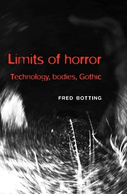 Limits of Horror: Technology, Bodies, Gothic by Botting, Fred