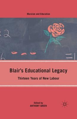 Blair's Educational Legacy: Thirteen Years of New Labour by Green, A.