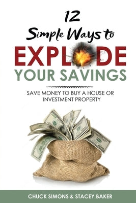 12 Simple Ways To Explode Your Savings: Save Money to Buy a House or Investment Property by Simons, Chuck