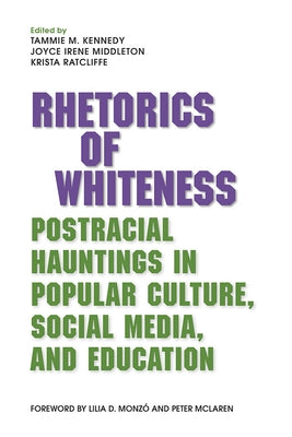 Rhetorics of Whiteness: Postracial Hauntings in Popular Culture, Social Media, and Education by Kennedy, Tammie M.
