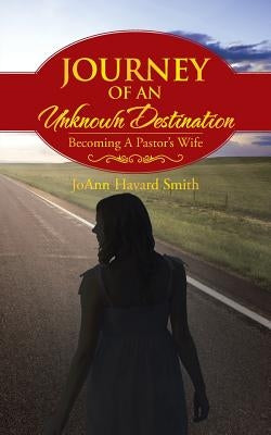 Journey of an Unknown Destination: Becoming a Pastor's Wife by Smith, Joann Havard